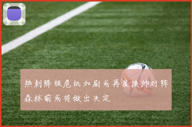 热刺降级危机加剧或再度换帅对阵森林前或将做出决定