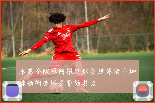 本赛季欧冠阿根廷球员进球榜小蜘蛛领衔劳塔罗紧随其后