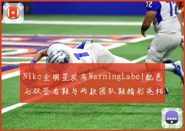 Nike全明星发布WarningLabel配色七双签名鞋与两款团队鞋精彩亮相