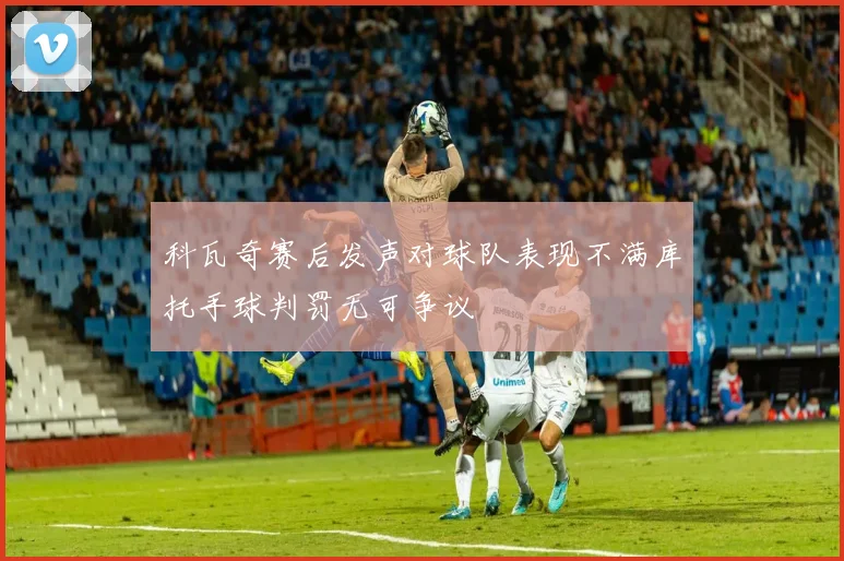 科瓦奇赛后发声对球队表现不满库托手球判罚无可争议