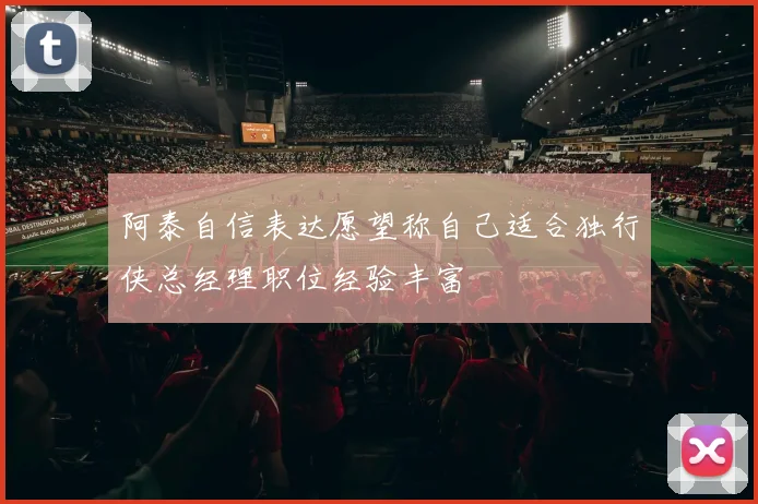 阿泰自信表达愿望称自己适合独行侠总经理职位经验丰富