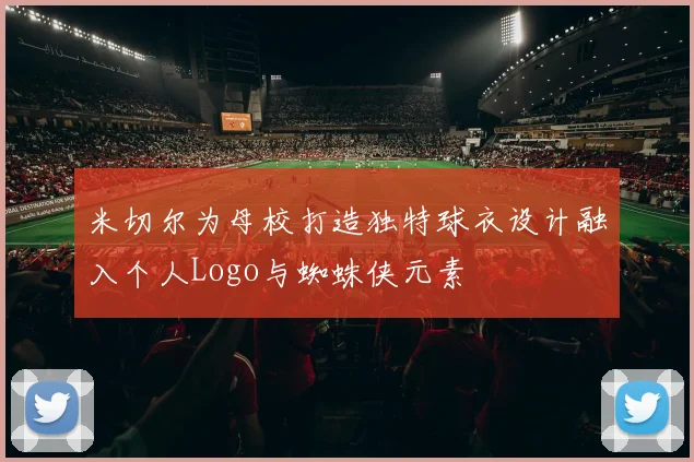 米切尔为母校打造独特球衣设计融入个人Logo与蜘蛛侠元素