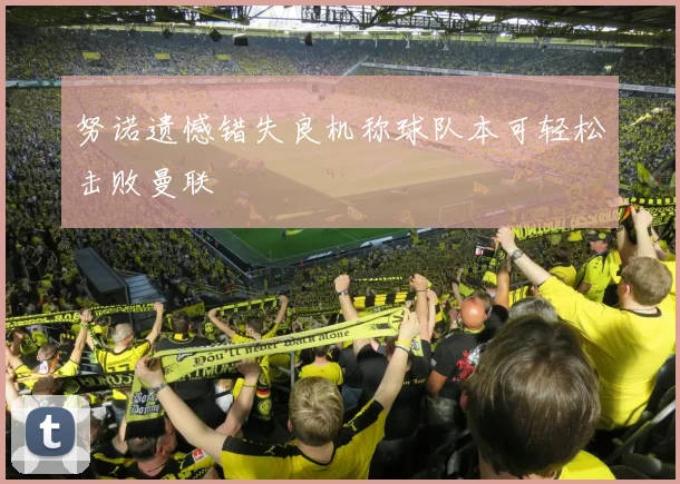 努诺遗憾错失良机称球队本可轻松击败曼联