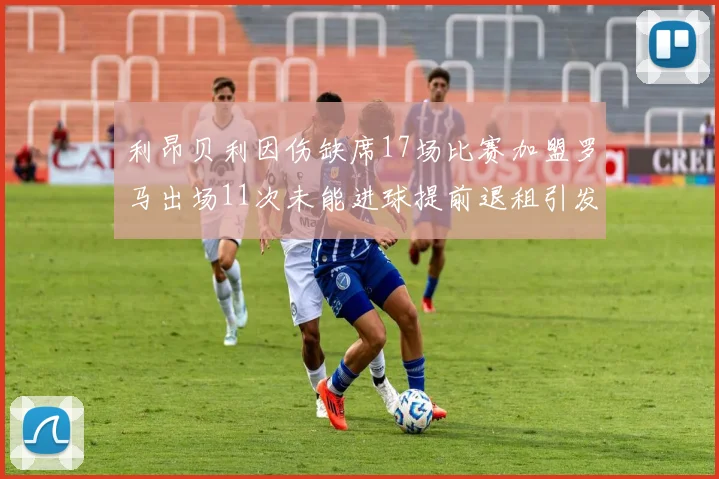 利昂贝利因伤缺席17场比赛加盟罗马出场11次未能进球提前退租引发关注