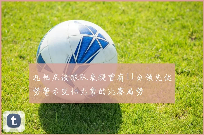 孔帕尼谈球队表现曾有11分领先优势警示变化无常的比赛局势
