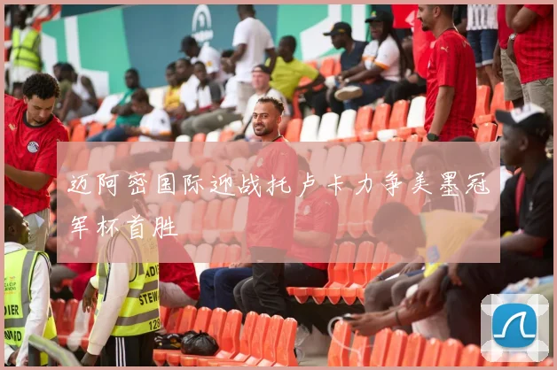 迈阿密国际迎战托卢卡力争美墨冠军杯首胜