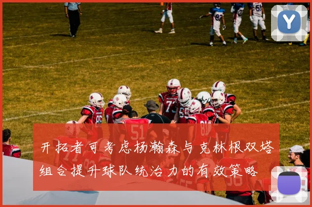 开拓者可考虑杨瀚森与克林根双塔组合提升球队统治力的有效策略