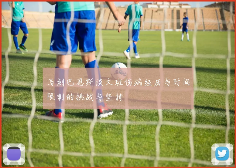马刺巴恩斯谈文班伤病经历与时间限制的挑战与坚持