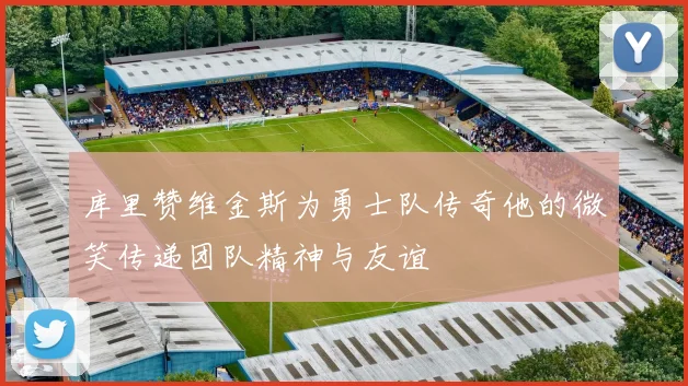 库里赞维金斯为勇士队传奇他的微笑传递团队精神与友谊