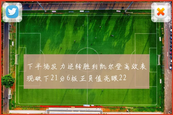 下半场发力逆转胜利凯尔登高效表现砍下21分6板正负值亮眼22