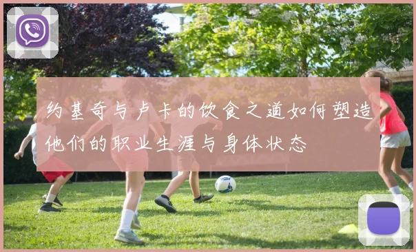 约基奇与卢卡的饮食之道如何塑造他们的职业生涯与身体状态