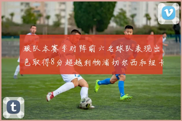 狼队本赛季对阵前六名球队表现出色取得8分超越利物浦切尔西和纽卡