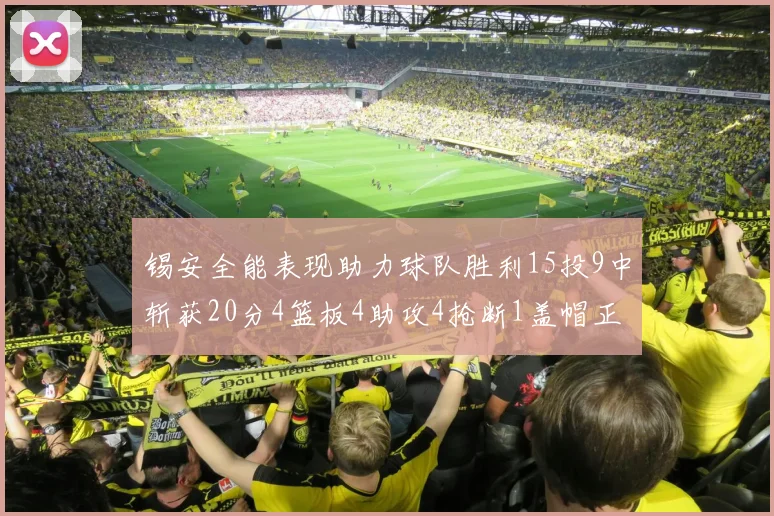锡安全能表现助力球队胜利15投9中斩获20分4篮板4助攻4抢断1盖帽正负值高达15