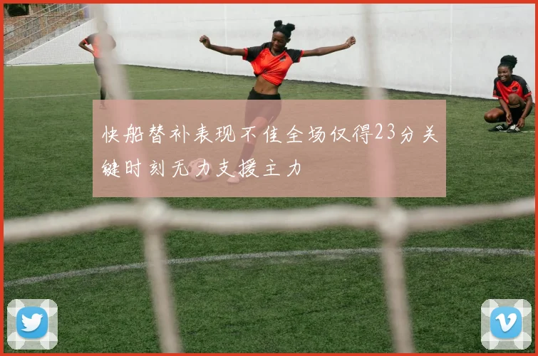 快船替补表现不佳全场仅得23分关键时刻无力支援主力