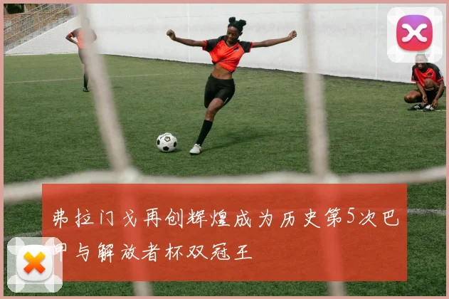 弗拉门戈再创辉煌成为历史第5次巴甲与解放者杯双冠王